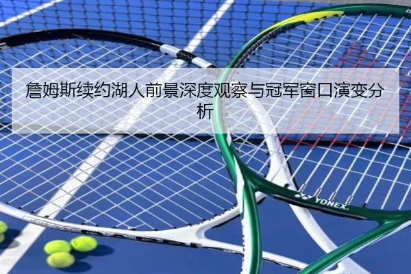 詹姆斯续约湖人前景深度观察与冠军窗口演变分析