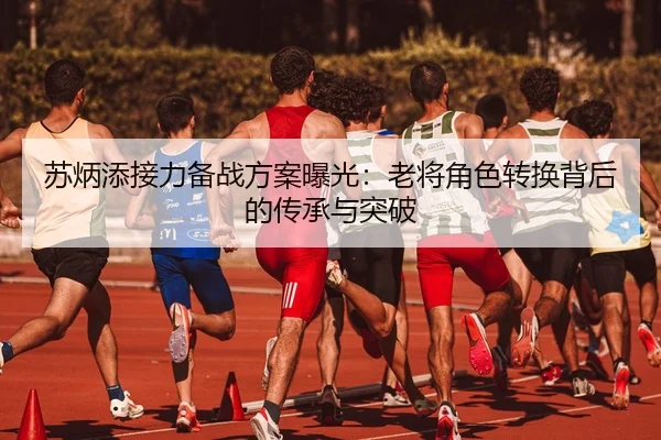 苏炳添接力备战方案曝光：老将角色转换背后的传承与突破 | jiuyou tiyu